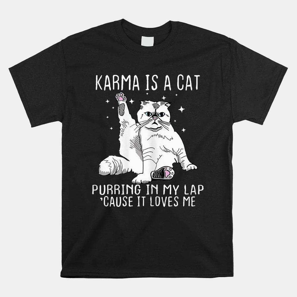 Karma Is A Cat Purring In My Lap Cause Its Loves Me Shirt