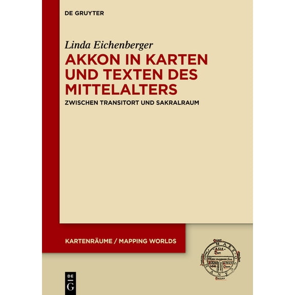 Kartenrume / Mapping Worlds Akkon in Karten Und Texten Des Mittelalters: Zwischen Transitort Und Sakralraum, Book 5, (Hardcover)