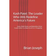 Kash Patel The Leader Who Will Redefine America's Future How a Bold Vision and Relentless Drive Could Usher in a New E, Paperback