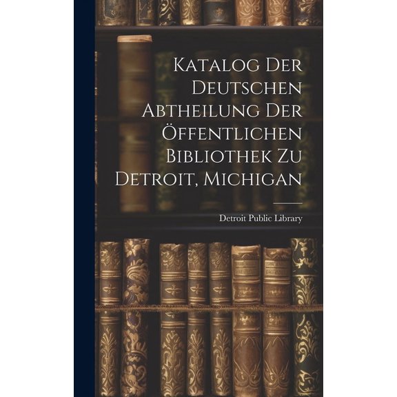 Katalog Der Deutschen Abtheilung Der ffentlichen Bibliothek Zu Detroit, Michigan (Hardcover)