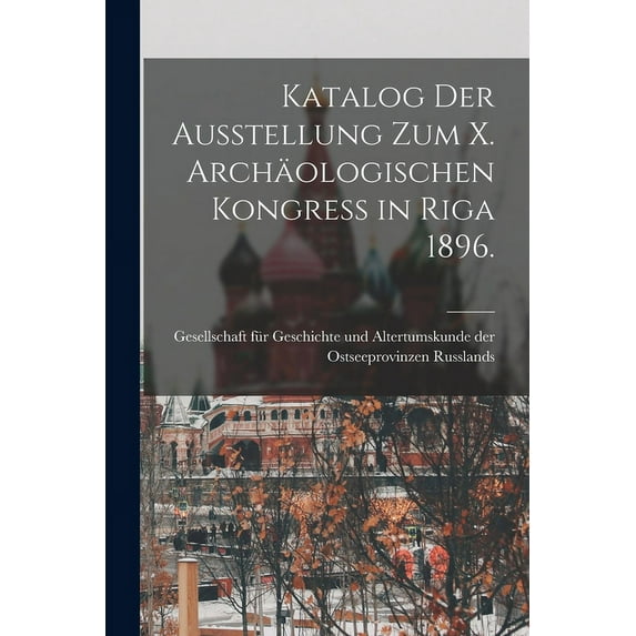 Katalog der Ausstellung zum X. archäologischen Kongress in Riga 1896. (Paperback)