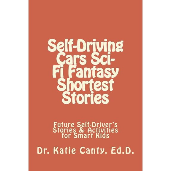 Kate's Bed-Time Story and Fantasy Books - Kid and Adult Friendly: Self-Driving Cars Sci-Fi Fantasy Shortest Stories : Future Self-Driver's Stories & Activities for Smart Kids (Series #5) (Paperback)