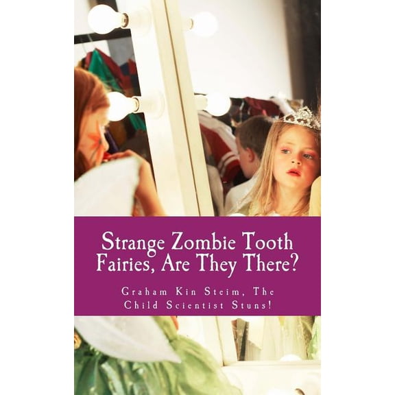 Kate's Bed-Time Story and Fantasy Books - Kid and Adult Friendly: Strange Zombie Tooth Fairies : Are They There?: Graham Kin Steim, the Child Scientist Stuns! (Series #6) (Paperback)