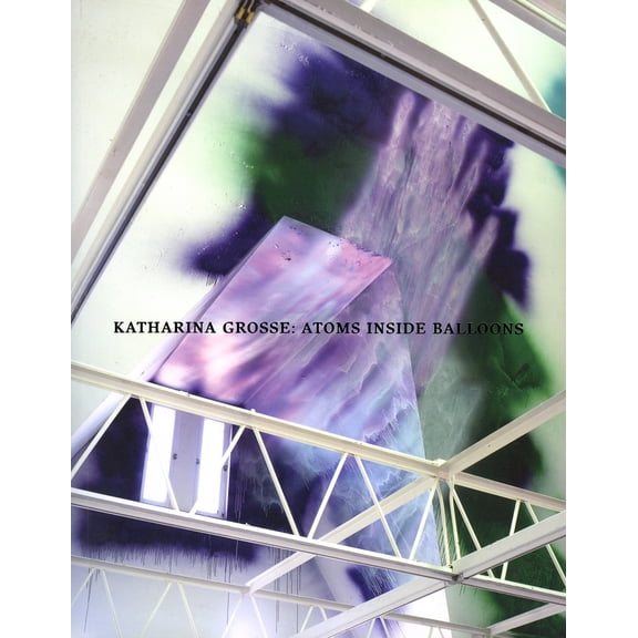 Katharina Grosse; Atoms Inside Balloons (Paperback)