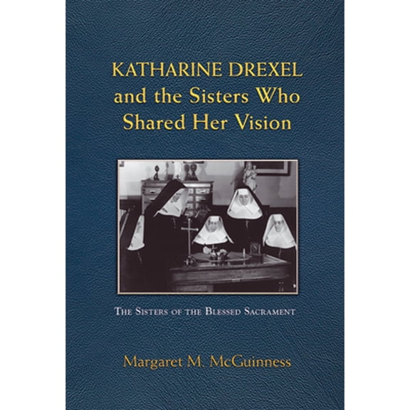 Pre-Owned Katharine Drexel and the Sisters Who Shared Her Vision (Paperback) by Margaret M McGuinness