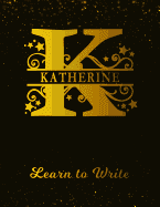 Katherine Learn To Write: Personalized Letter K First Name Handwriting Primary Composition Practice Paper Gold Glittery Effect Notebook Cover Dashed Midline Workbook for Kindergarten 1st 2nd 3rd Grade