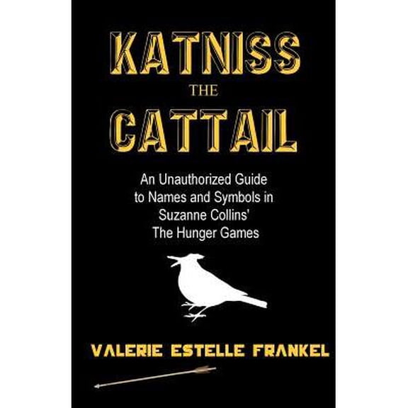 Katniss the Cattail : An Unauthorized Guide to Names and Symbols in Suzanne Collins' The Hunger Games