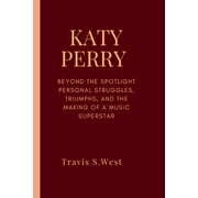 Katy Perry Beyond the Spotlight Personal Struggles, Triumphs, and the Making of a Music Superstar, Paperback