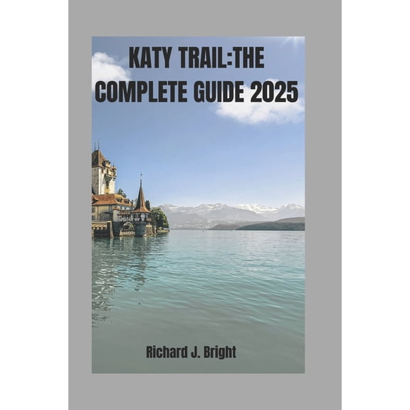 Katy Trail: The Complete Guide 2025 Katy Trail: THE COMPLETE GUIDE 2025: Expert Tips, Trail Maps, And Must-Visit Town Along the Way, Book 1, (Paperback)