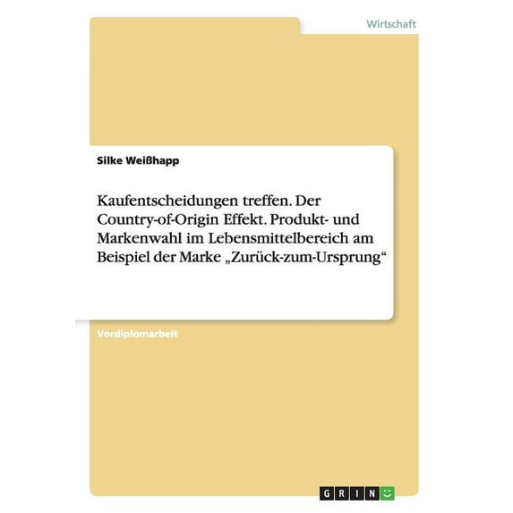 Kaufentscheidungen treffen. Der Country-of-Origin Effekt. Produkt- und Markenwahl im Lebensmittelbereich am Beispiel der Marke "Zurück-zum-Ursprung (Paperback)