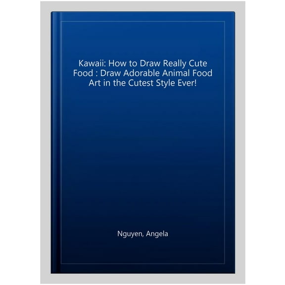 Kawaii: How to Draw Really Cute Food : Draw Adorable Animal Food Art in the Cutest Style Ever!