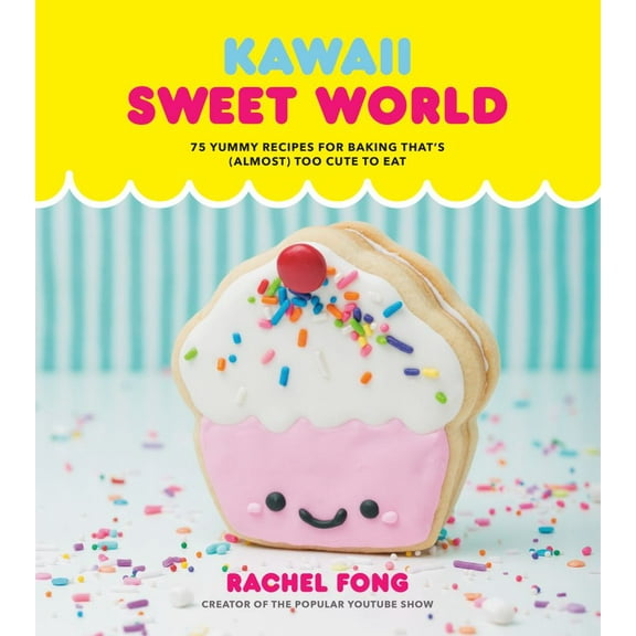 Kawaii Sweet World Cookbook: 75 Yummy Recipes for Baking That's (Almost) Too Cute to Eat (Hardcover)