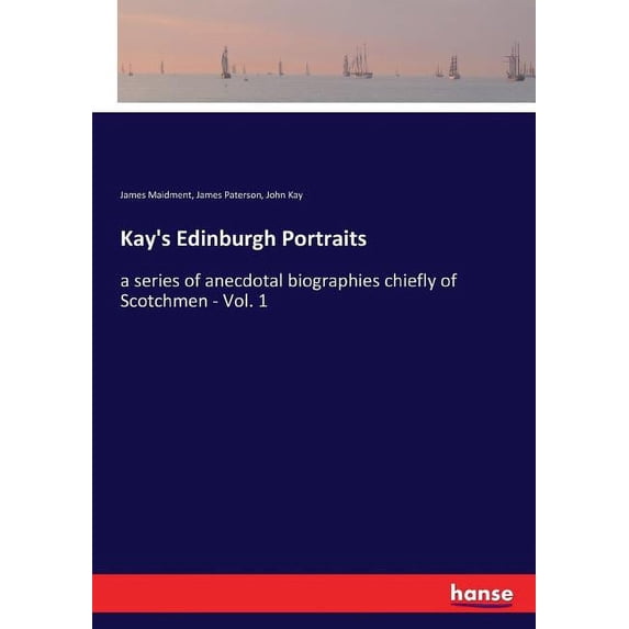 Kay's Edinburgh Portraits: a series of anecdotal biographies chiefly of Scotchmen - Vol. 1, (Paperback)