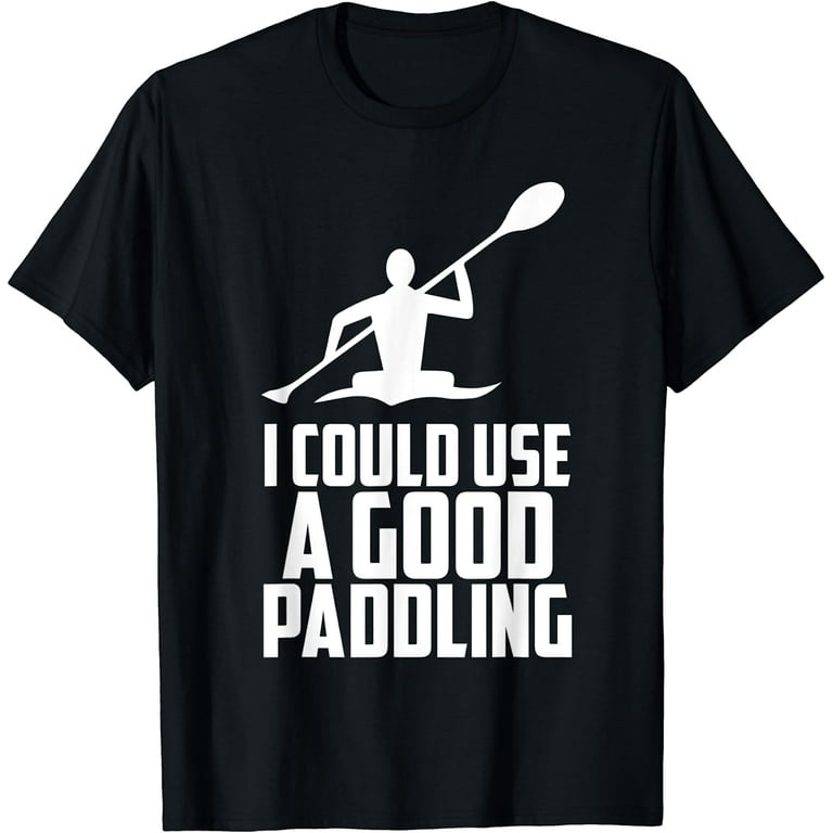 Kayak Shirt: Kayak Accessories, I Could Use A Good Paddling Kayak Shirt: Kayak Accessories, I Could Use A Good Paddling