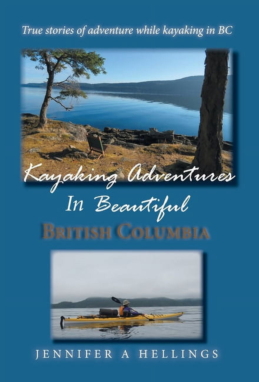 Kayaking Adventures In Beautiful British Columbia: True stories of adventure while kayaking in BC, (Hardcover)