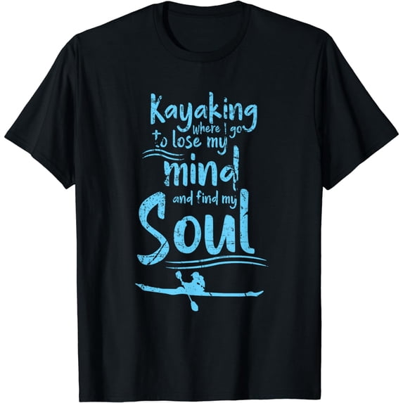 Kayaking Where I Go To Lose My Mind And Feed My Soul T-Shirt T-Shirt