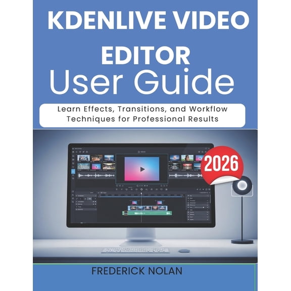 Kdenlive Video Editor User Guide 2026: Learn Effects, Transitions, and Workflow Techniques for Professional Results, (Paperback)