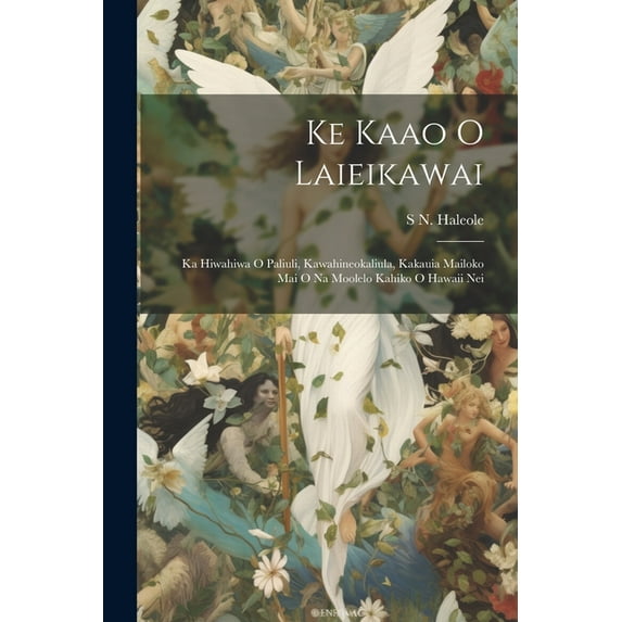 Ke Kaao O Laieikawai : Ka Hiwahiwa O Paliuli, Kawahineokaliula, Kakauia Mailoko Mai O Na Moolelo Kahiko O Hawaii Nei (Paperback)