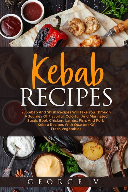 Kebab Recipes: 25 Kebab Recipes will take you through a journey of flavorful, colorful, and marinated steak, beef, chick, (Paperback)