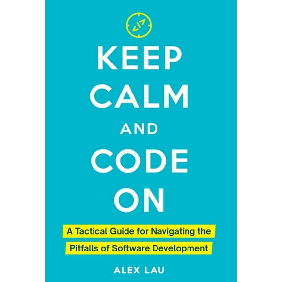 Keep Calm And Code On: A Tactical Guide for Navigating the Pitfalls of Software Development, (Hardcover)