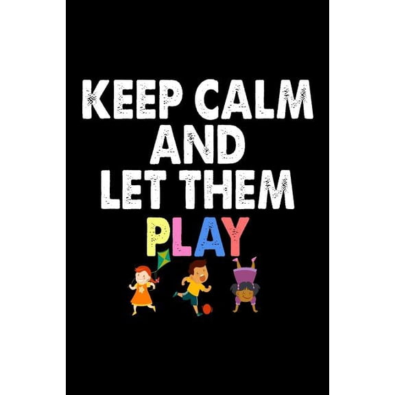 Keep Calm And Let Them Play: Funny Teacher's Life Appreciation Gift Notebook (Paperback)