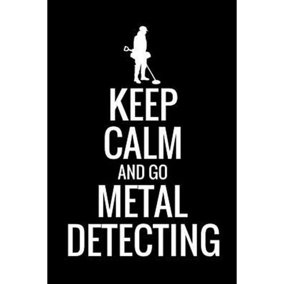 Keep Calm and Go Metal Detecting: Metal Detecting Log Book Keep Track of your Metal Detecting Statistics & Improve your Skills Gift for Metal Detector