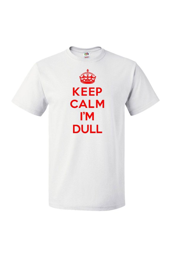 Keep Calm I'm Dull T shirt Funny Tee Gift