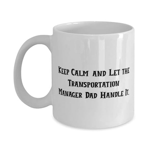 Keep Calm and Let the Transportation Manager Dad Handle. Dad 15oz Mug, Perfect Dad Gifts, Cup For Father from Son Daughter, Fathers Day, Gift ideas for Dad, Unique gifts for Dad, Heartfelt gifts
