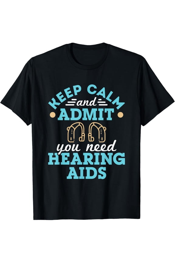 Keep Calm and Admit You Need Hearing Aids Funny Audiologist T-Shirt