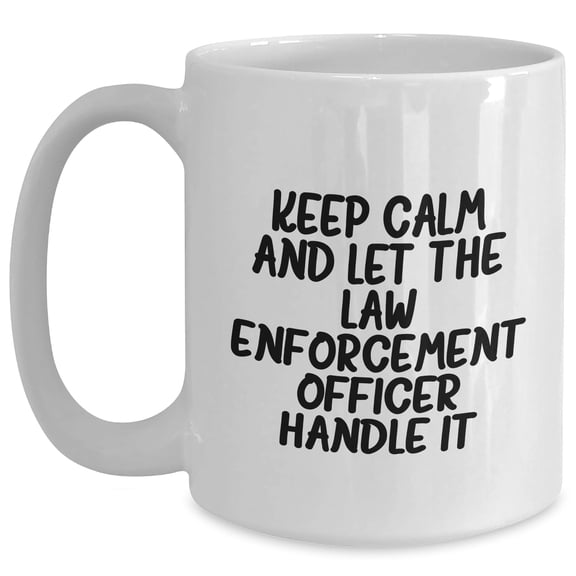 Keep Calm and Let the Law Enforcement Officer Handle It - White Coffee Mug, Birthday Unique Gifts from Friends to Law Enforcement Officer