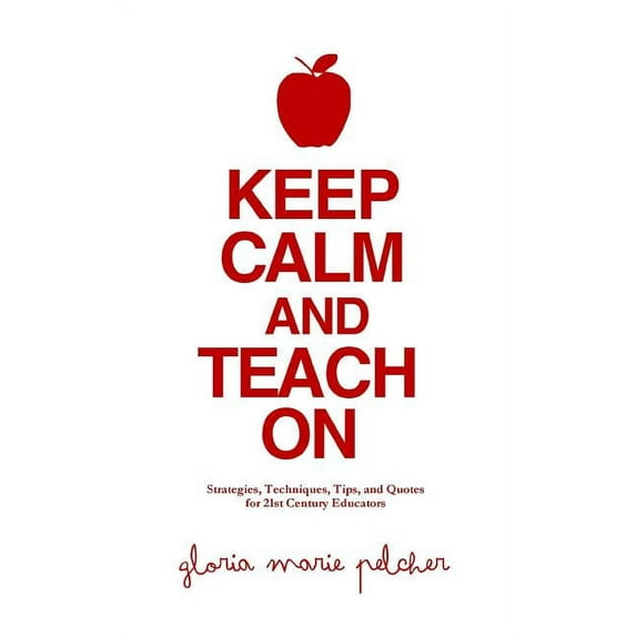 Keep Calm and Teach On: Strategies, Techniques, Tips, and Quotes for 21st Century Educators, (Paperback)