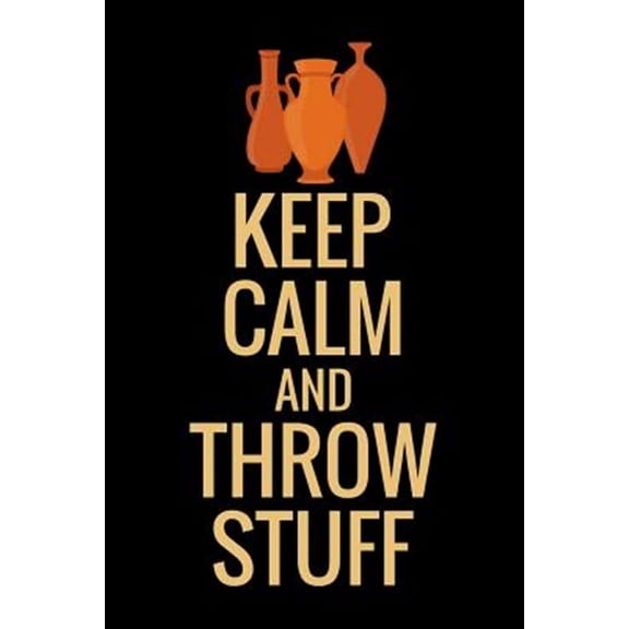 Keep Calm and Throw Stuff: Pottery Project Book 80 Project Sheets to Record your Ceramic Work Gift for Potters (Paperback)