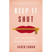 KAREN EHMAN Keep It Shut: What to Say, How to Say It, and When to Say Nothing at All