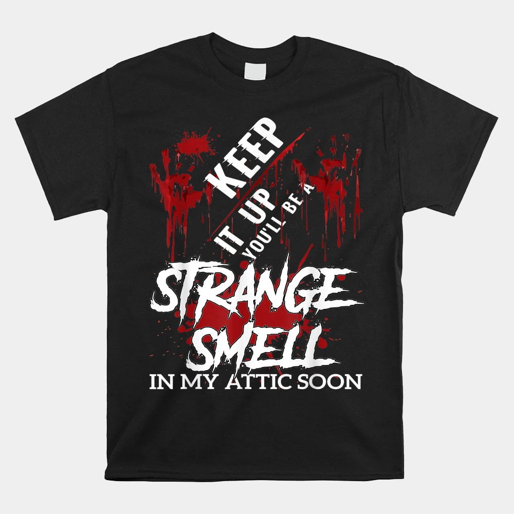Keep It Up Youll Be A Strange Smell In My Attic Soon Shirt - Walmart.com