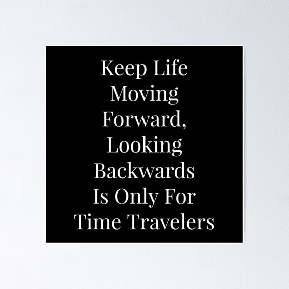 Keep Life Moving Forward Looking Backwards Is Only For Time Travelers Poster- Unframed Poster | Wall Art | Perfect For Home Decor & Gifts, 16x24