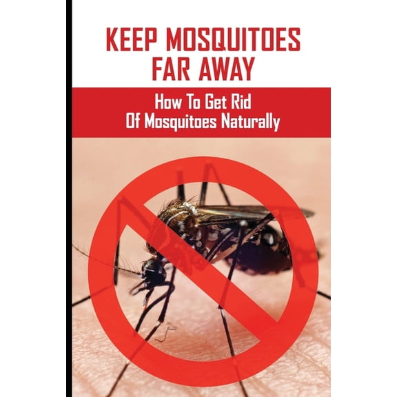 Keep Mosquitoes Far Away: How To Get Rid Of Mosquitoes Naturally: How Cold To Kill Mosquitoes (Paperback)