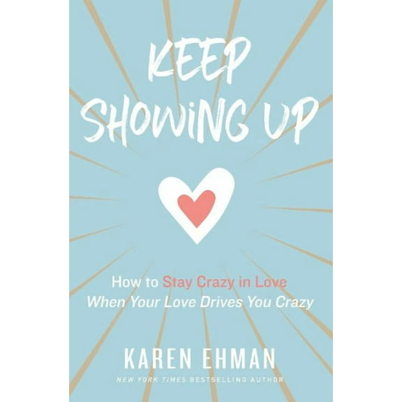 Keep Showing Up: How to Stay Crazy in Love When Your Love Drives You Crazy, (Paperback)