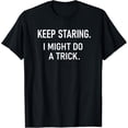 thumbnail image 1 of Keep Staring I Might Do A Trick, Funny, Jokes, Sarcastic T-Shirt, 1 of 4