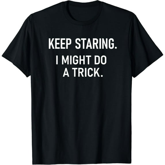 Keep Staring I Might Do A Trick, Funny, Jokes, Sarcastic T-Shirt