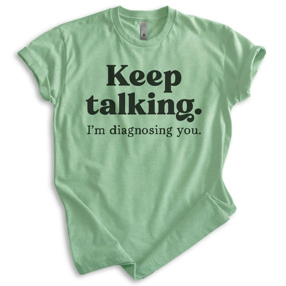 Keep Talking I'm Diagnosing You Shirt, Unisex Women's Men's Shirt, Sassy Shirt, Sarcastic Shirt, Heather Apple Green, Medium