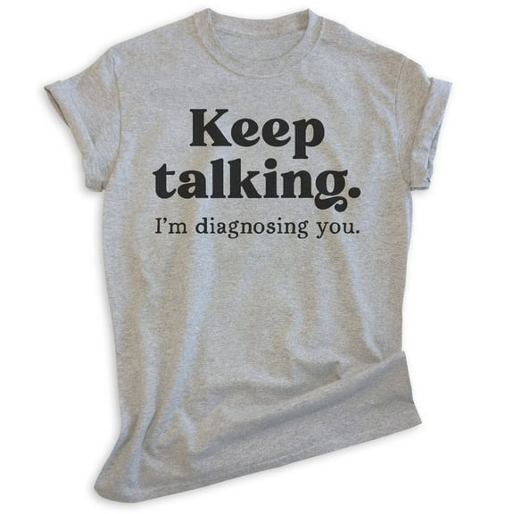 Keep Talking I'm Diagnosing You Shirt, Unisex Women's Men's Shirt, Sassy Shirt, Sarcastic Shirt, Heather Gray, X-Large