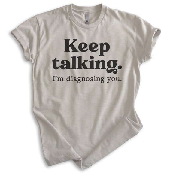 Keep Talking I'm Diagnosing You Shirt, Unisex Women's Men's Shirt, Sassy Shirt, Sarcastic Shirt, Light Silk Gray, X-Small