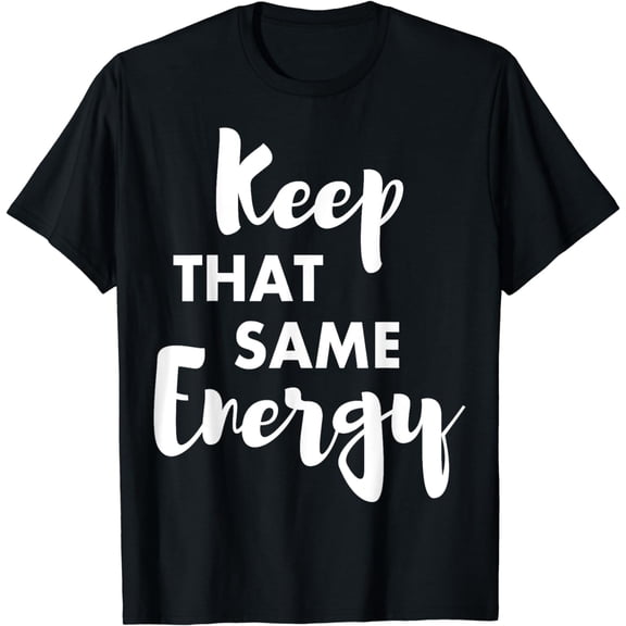 Keep That Same Energy T-Shirt - Motivational Graphic Tee