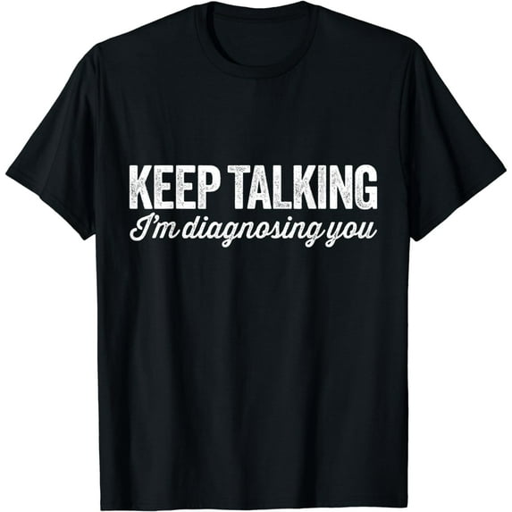 Keep talking I'm diagnosing you - funny psychology t-shirt