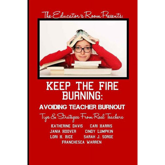 The Educator's Room Presents.. Keep the Fire Burning: Avoiding Teacher Burnout: Tips & Strategies From Real Teachers, (Paperback)