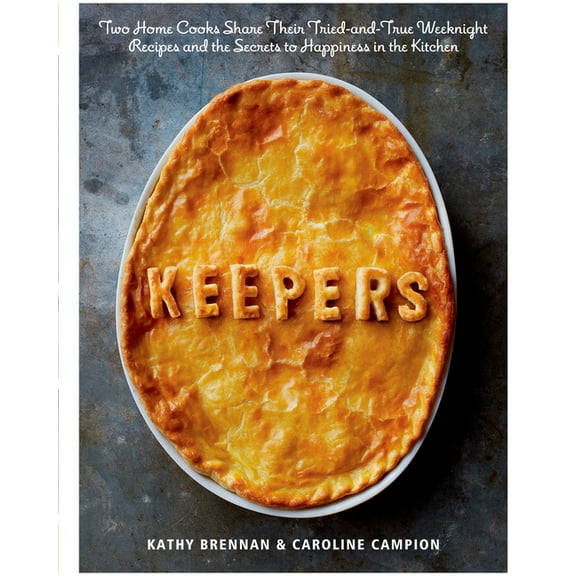 Keepers : Two Home Cooks Share Their Tried-and-True Weeknight Recipes and the Secrets to Happiness in the Kitchen: A Cookbook (Hardcover)