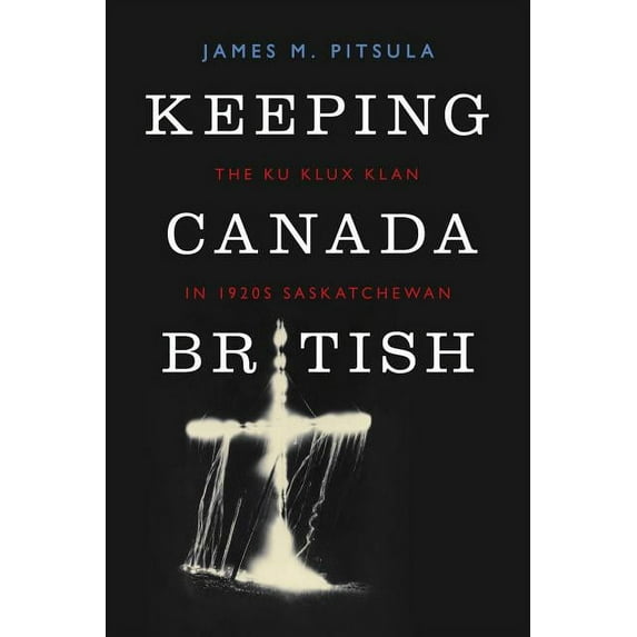 Keeping Canada British : The Ku Klux Klan in 1920s Saskatchewan (Paperback)