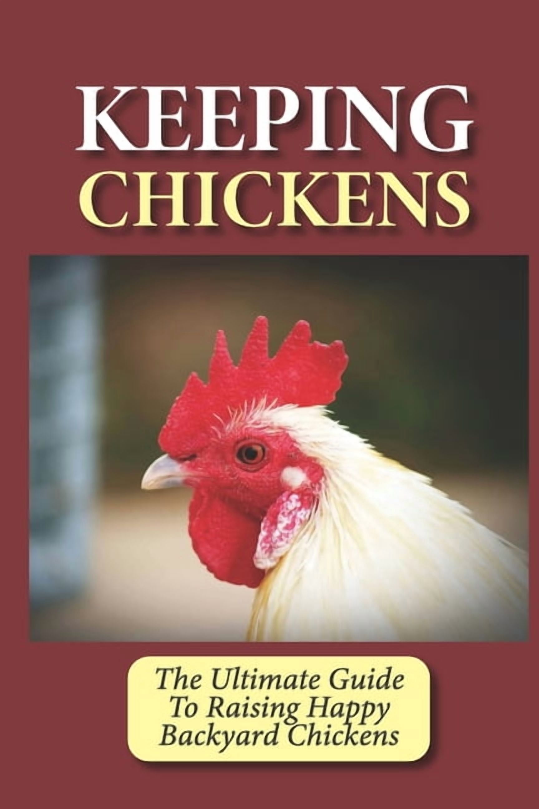 Keeping Chickens: The Ultimate Guide To Raising Happy Backyard Chickens ...
