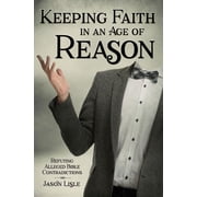 Keeping Faith in an Age of Reason Refuting Alleged Bible Contradictions, Paperback