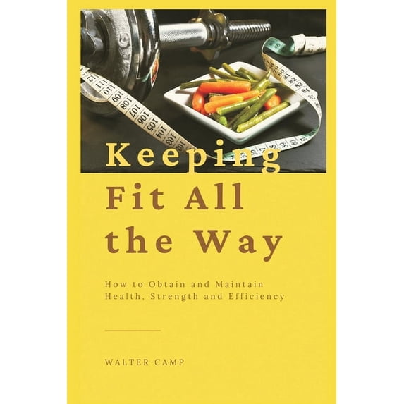 Keeping Fit All the Way: How to Obtain and Maintain Health, Strength and Efficiency, (Paperback)